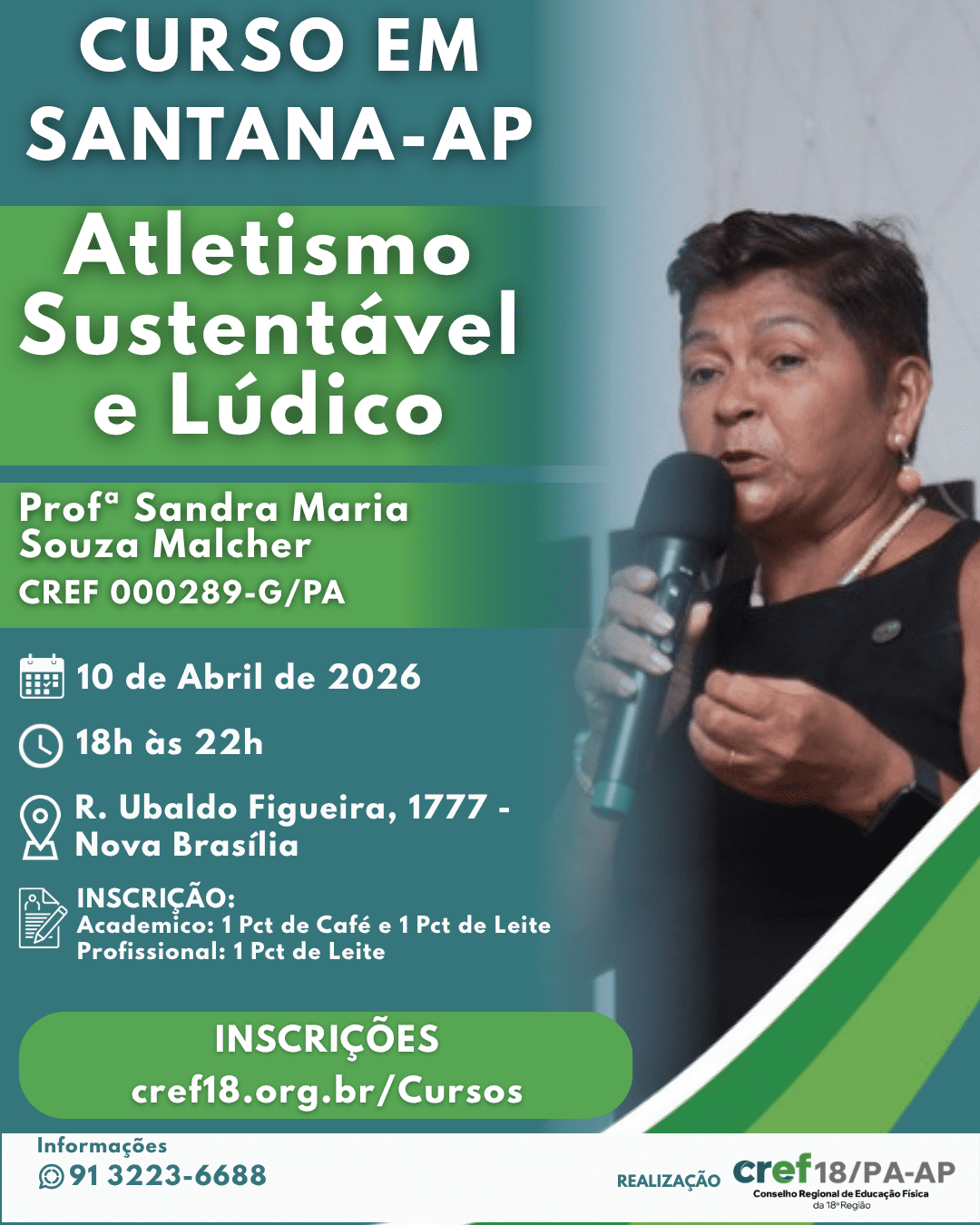 Atletismo Sustentável e Lúdico – Santana/AP <h2>Atletismo Sustentável e Lúdico – Santana/AP</h2> <a href="https://servicos.cref18.org.br/Cursos/index2/186">
<img width="576" height="1024" src="https://www.cref18.org.br/wp-content/uploads/2026/04/Atletismo-Sustentavel-e-Ludico-Story-1.png" alt="Atletismo Sustentavél e Lúdico Story novo" /> </a>
<p data-path-to-node="5">O <b data-path-to-node="5" data-index-in-node="2">CREF18/PA-AP</b> promove em Santana o curso <b data-path-to-node="5" data-index-in-node="42">"Atletismo Sustentável e Lúdico"</b>, ministrado pela <b data-path-to-node="5" data-index-in-node="92">Profª Sandra Maria Souza Malcher (CREF 000289-G/PA)</b>. Uma oportunidade imperdível para profissionais e acadêmicos que buscam inovar na prática do atletismo utilizando recursos acessíveis e metodologias dinâmicas.</p><ul data-path-to-node="6"><li><p data-path-to-node="6,0,0"><b data-path-to-node="6,0,0" data-index-in-node="0">📅 Data:</b> 10 de Abril de 2026</p></li><li><p data-path-to-node="6,1,0"><b data-path-to-node="6,1,0" data-index-in-node="0">⏰ Horário:</b> 18h às 22h</p></li><li><p data-path-to-node="6,2,0"><b data-path-to-node="6,2,0" data-index-in-node="0">📍 Local:</b> Rua Ubaldo Figueira, 1777 - Nova Brasília, Santana-AP.</p></li></ul><p data-path-to-node="7"><b data-path-to-node="7" data-index-in-node="0">Investimento (Inscrição Solidária):</b></p><ul data-path-to-node="8"><li><p data-path-to-node="8,0,0"><b data-path-to-node="8,0,0" data-index-in-node="0">Acadêmicos:</b> 1 Pct de Café + 1 Pct de Leite</p></li><li><p data-path-to-node="8,1,0"><b data-path-to-node="8,1,0" data-index-in-node="0">Profissionais:</b> 1 Pct de Leite <i data-path-to-node="8,1,0" data-index-in-node="30">(As doações deverão ser entregues no dia e local do evento)</i></p></li></ul> <a href="https://servicos.cref18.org.br/Cursos/index2/186">
inscreva-se
</a>
<h2>Como Chegar</h2>
<iframe loading="lazy"
src="https://maps.google.com/maps?q=Rua%20Ubaldo%20Figueira%2C%201777%20-%20Nova%20Brasilia%20Santana&t=m&z=10&output=embed&iwloc=near"
title="Rua Ubaldo Figueira, 1777 - Nova Brasilia Santana"
aria-label="Rua Ubaldo Figueira, 1777 - Nova Brasilia Santana"
></iframe>